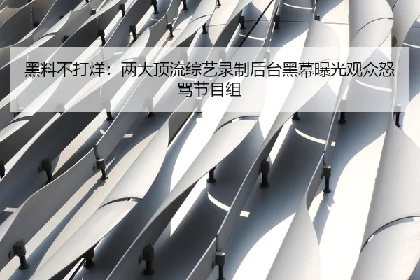 黑料不打烊：两大顶流综艺录制后台黑幕曝光观众怒骂节目组