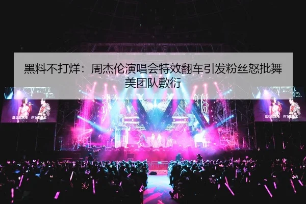 黑料不打烊：周杰伦演唱会特效翻车引发粉丝怒批舞美团队敷衍